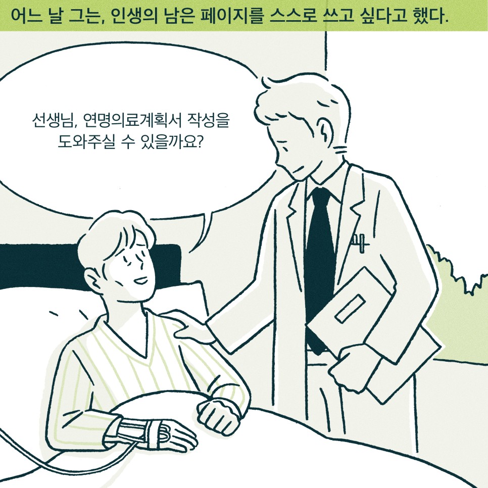 내레이션 : 어느 날 그는, 인생의 남은 페이지를 스스로 쓰고 싶다고 했다. 김환자 : 선생님, 연명의료계획서 작성을 도와주실 수 있을까요?